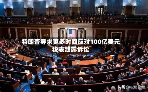 特朗普寻求更多时间应对100亿美元税表泄露诉讼-第3张图片