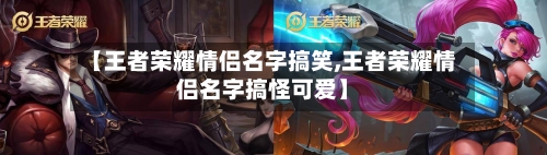 【王者荣耀情侣名字搞笑,王者荣耀情侣名字搞怪可爱】-第1张图片