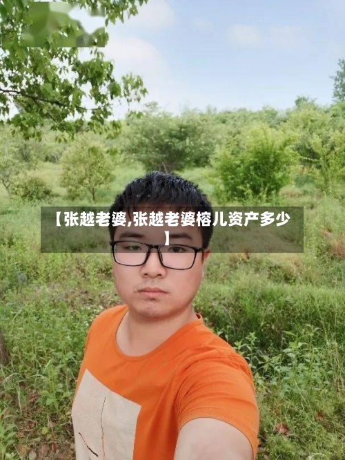 【张越老婆,张越老婆榕儿资产多少】-第3张图片