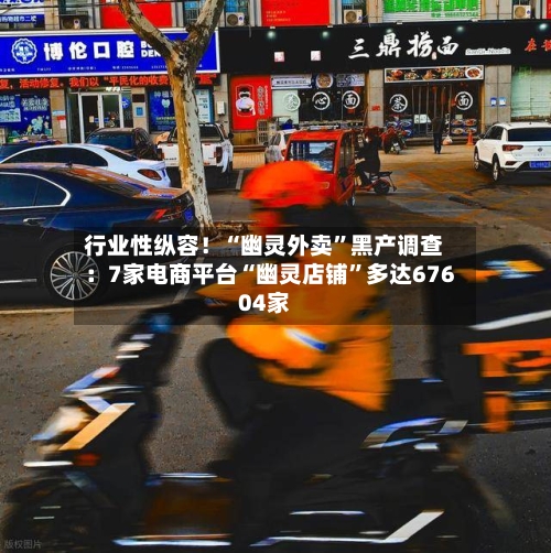 行业性纵容！“幽灵外卖”黑产调查：7家电商平台“幽灵店铺”多达67604家-第2张图片
