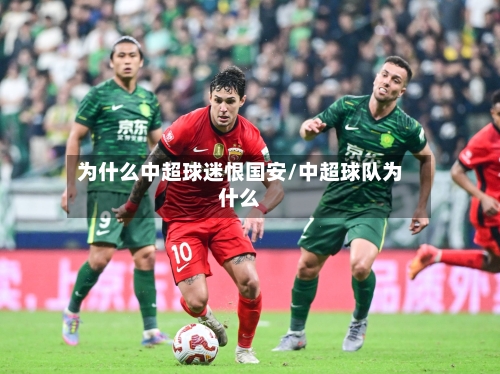 为什么中超球迷恨国安/中超球队为什么-第2张图片
