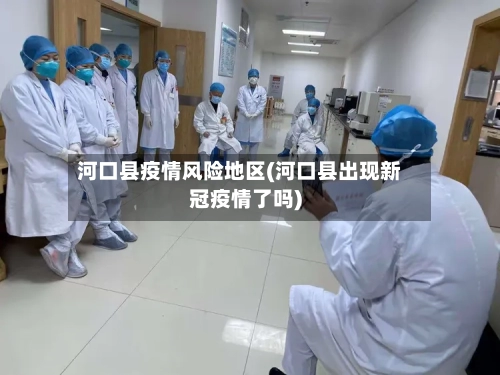 河口县疫情风险地区(河口县出现新冠疫情了吗)-第1张图片