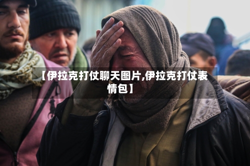 【伊拉克打仗聊天图片,伊拉克打仗表情包】-第3张图片