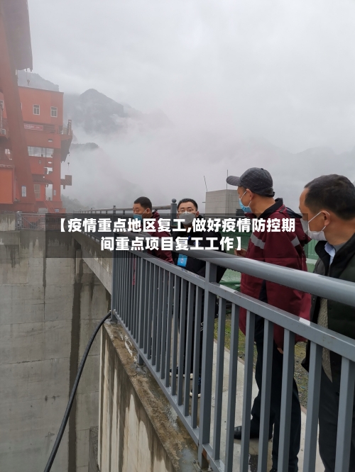 【疫情重点地区复工,做好疫情防控期间重点项目复工工作】-第3张图片