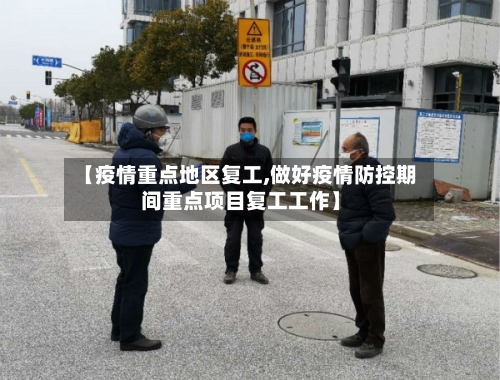 【疫情重点地区复工,做好疫情防控期间重点项目复工工作】-第1张图片