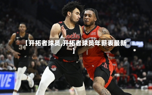 【开拓者球员,开拓者球员年薪表最新】-第3张图片