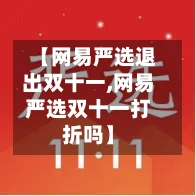 【网易严选退出双十一,网易严选双十一打折吗】-第1张图片