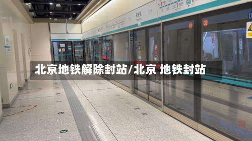 北京地铁解除封站/北京 地铁封站-第1张图片