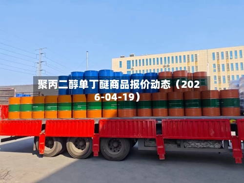 聚丙二醇单丁醚商品报价动态（2026-04-19）-第1张图片