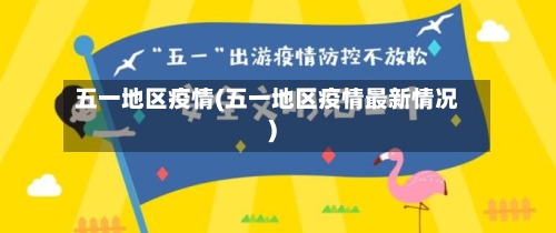 五一地区疫情(五一地区疫情最新情况)-第2张图片