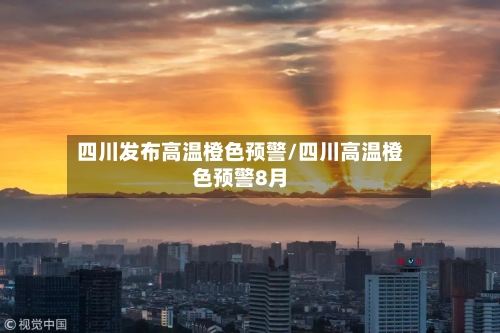 四川发布高温橙色预警/四川高温橙色预警8月-第1张图片