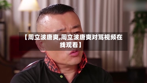【周立波唐爽,周立波唐爽对骂视频在线观看】-第1张图片