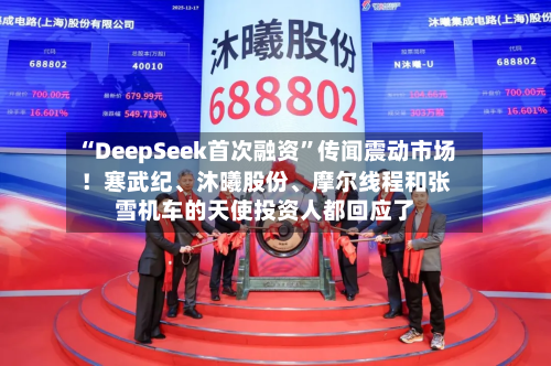 “DeepSeek首次融资”传闻震动市场！寒武纪	、沐曦股份、摩尔线程和张雪机车的天使投资人都回应了-第2张图片