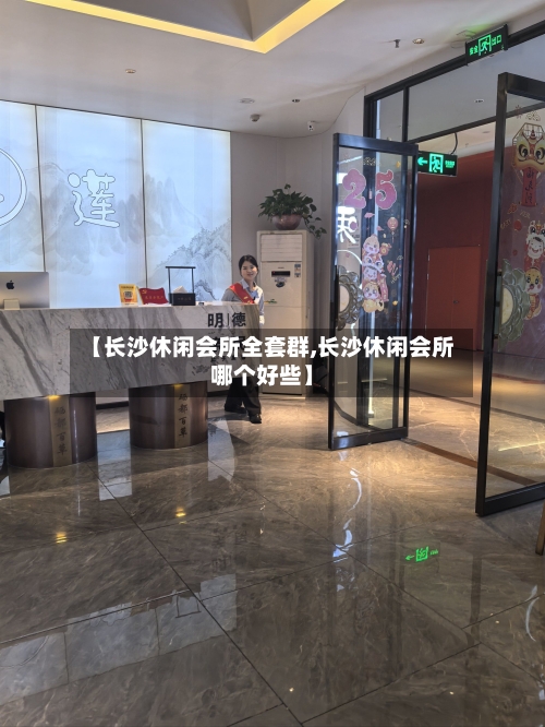 【长沙休闲会所全套群,长沙休闲会所哪个好些】-第1张图片