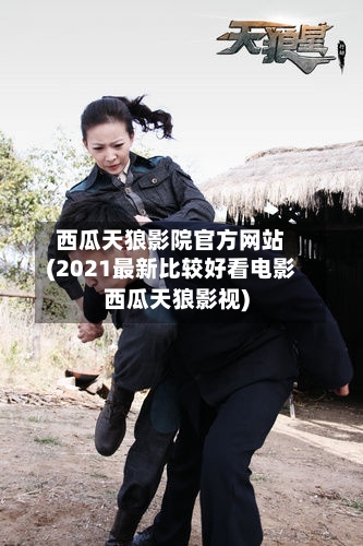 西瓜天狼影院官方网站(2021最新比较好看电影西瓜天狼影视)-第1张图片