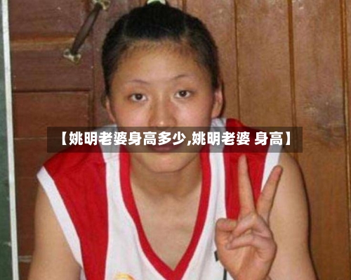 【姚明老婆身高多少,姚明老婆 身高】-第1张图片