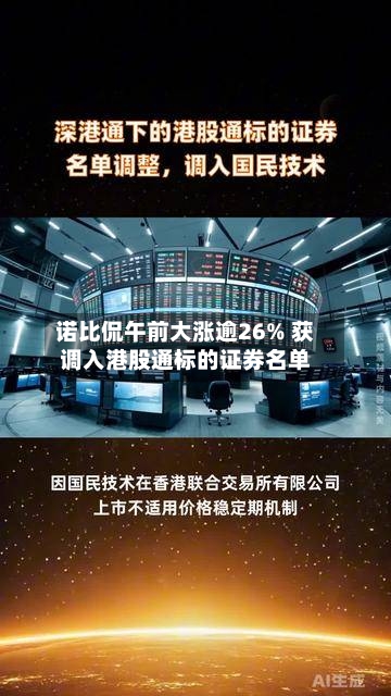 诺比侃午前大涨逾26% 获调入港股通标的证券名单-第3张图片