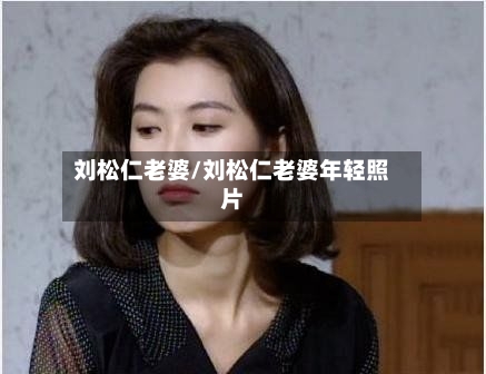 刘松仁老婆/刘松仁老婆年轻照片-第1张图片