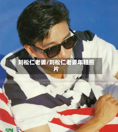 刘松仁老婆/刘松仁老婆年轻照片-第3张图片