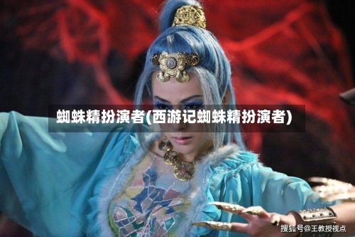 蜘蛛精扮演者(西游记蜘蛛精扮演者)-第3张图片