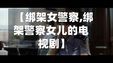 【绑架女警察,绑架警察女儿的电视剧】-第1张图片