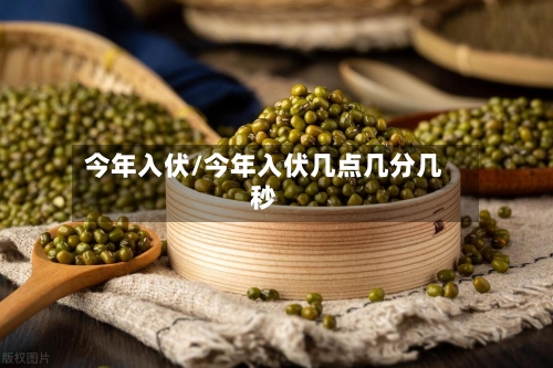 今年入伏/今年入伏几点几分几秒-第3张图片