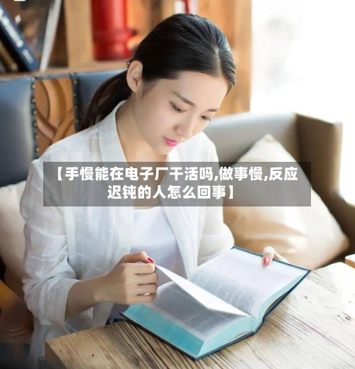 【手慢能在电子厂干活吗,做事慢,反应迟钝的人怎么回事】-第3张图片