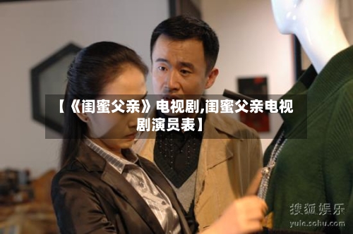 【《闺蜜父亲》电视剧,闺蜜父亲电视剧演员表】-第2张图片