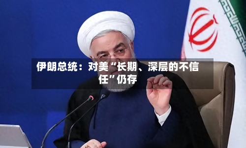 伊朗总统：对美“长期	、深层的不信任	”仍存-第1张图片