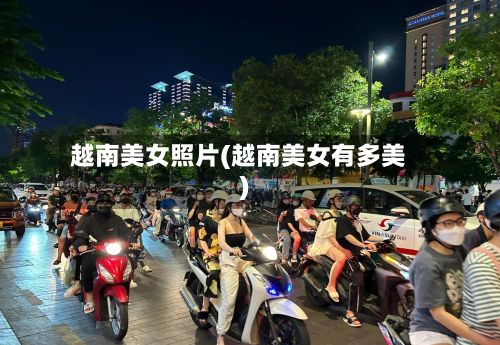 越南美女照片(越南美女有多美)-第1张图片