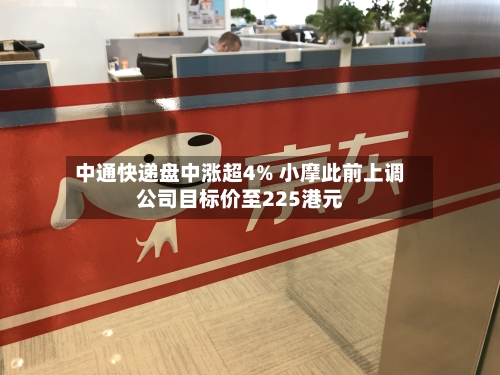 中通快递盘中涨超4% 小摩此前上调公司目标价至225港元-第2张图片