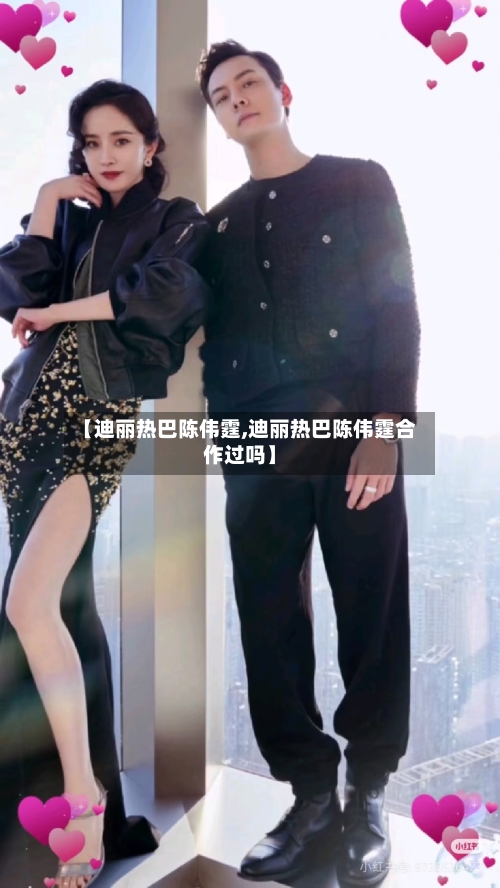 【迪丽热巴陈伟霆,迪丽热巴陈伟霆合作过吗】-第1张图片