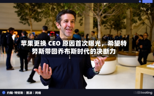 苹果更换 CEO 原因首次曝光，希望特努斯带回乔布斯时代的决断力-第2张图片