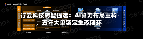 行云科技转型提速：AI算力布局重构，五年大单锁定生态闭环-第1张图片