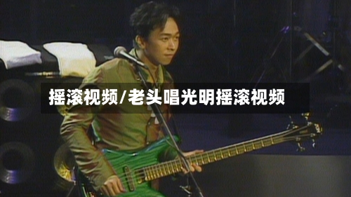 摇滚视频/老头唱光明摇滚视频-第1张图片
