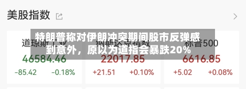 特朗普称对伊朗冲突期间股市反弹感到意外，原以为道指会暴跌20%-第1张图片