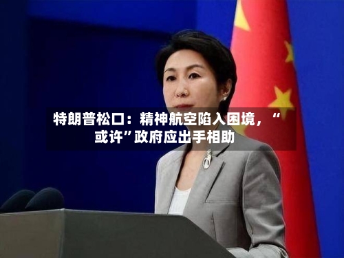 特朗普松口：精神航空陷入困境	，“或许	”政府应出手相助-第2张图片