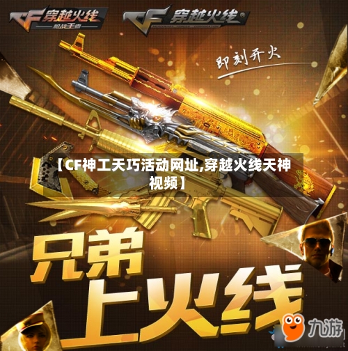 【CF神工天巧活动网址,穿越火线天神视频】-第1张图片