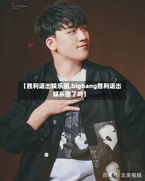 【胜利退出娱乐圈,bigbang胜利退出娱乐圈了吗】-第1张图片