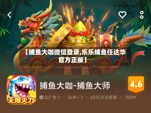 【捕鱼大咖微信登录,乐乐捕鱼任达华官方正版】-第1张图片