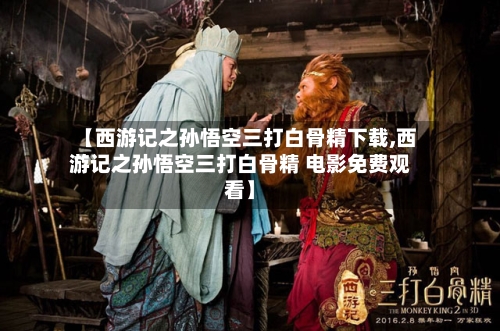 【西游记之孙悟空三打白骨精下载,西游记之孙悟空三打白骨精 电影免费观看】-第2张图片