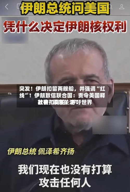 突发！伊朗扣留两艘船	，并强调“红线	”！伊朗致信联合国：责令美国释放被扣货船，呼吁世界社会“紧急关注”-第1张图片