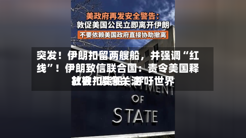 突发！伊朗扣留两艘船，并强调“红线”！伊朗致信联合国：责令美国释放被扣货船	，呼吁世界社会“紧急关注”-第2张图片