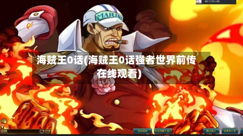 海贼王0话(海贼王0话强者世界前传在线观看)-第2张图片