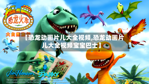 【恐龙动画片儿大全视频,恐龙动画片儿大全视频宝宝巴士】-第3张图片