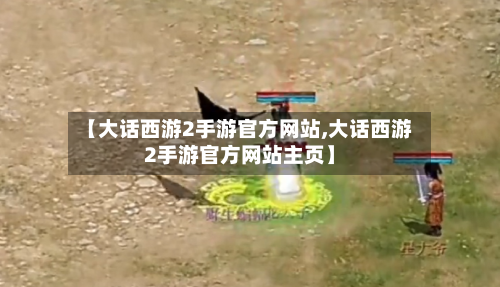 【大话西游2手游官方网站,大话西游2手游官方网站主页】-第2张图片