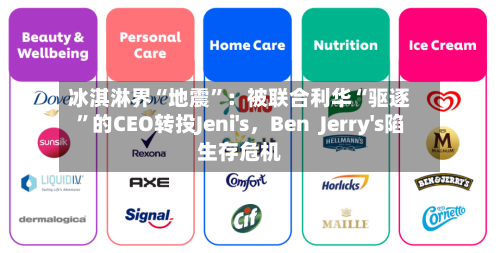 冰淇淋界“地震”：被联合利华“驱逐”的CEO转投Jeni's，Ben  Jerry's陷生存危机-第1张图片