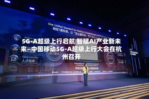 5G-A超级上行启航 智赋AI产业新未来—中国移动5G-A超级上行大会在杭州召开-第3张图片