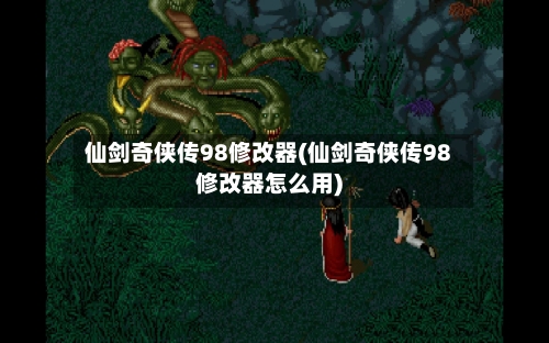 仙剑奇侠传98修改器(仙剑奇侠传98修改器怎么用)-第1张图片