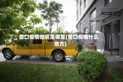 营口疫情地区是哪里(营口疫情什么地方)-第3张图片